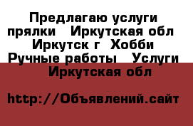 Предлагаю услуги прялки - Иркутская обл., Иркутск г. Хобби. Ручные работы » Услуги   . Иркутская обл.